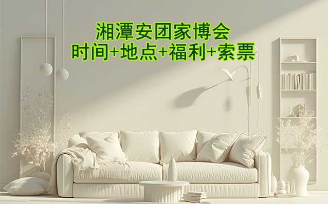 湘潭安團(tuán)家博會(huì)|2025年時(shí)間+地點(diǎn)+福利+索票 湘潭安團(tuán)家博會(huì)|2025年時(shí)間+地點(diǎn)+福利+索票